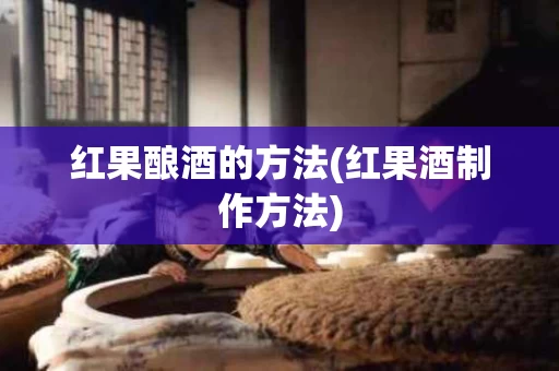 红果酿酒的方法(红果酒制作方法)