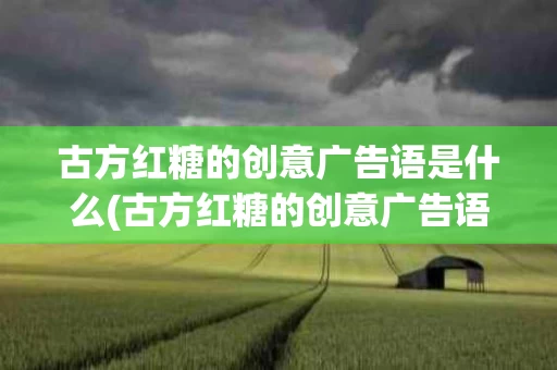 古方红糖的创意广告语是什么(古方红糖的创意广告语是什么意思)
