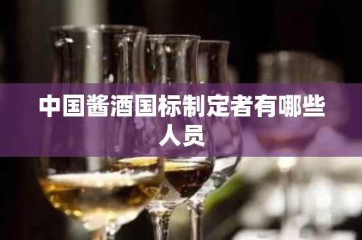 中国酱酒国标制定者有哪些人员