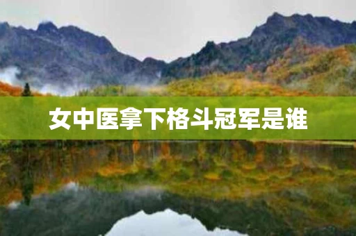 女中医拿下格斗冠军是谁