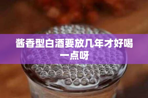 酱香型白酒要放几年才好喝一点呀