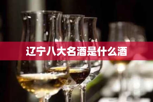 辽宁八大名酒是什么酒