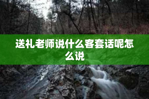 送礼老师说什么客套话呢怎么说