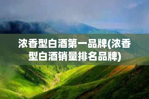 浓香型白酒第一品牌(浓香型白酒销量排名品牌)