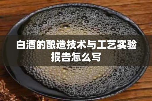 白酒的酿造技术与工艺实验报告怎么写