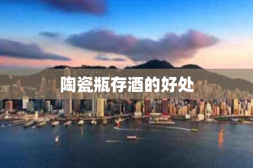 陶瓷瓶存酒的好处