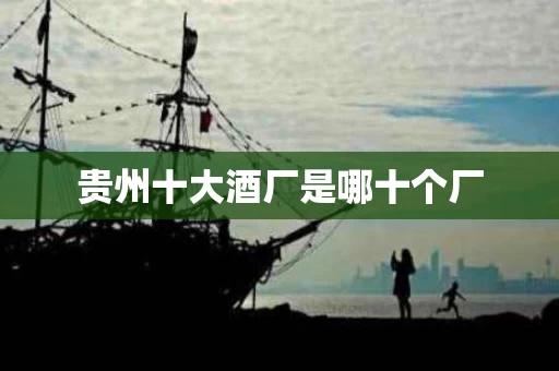 贵州十大酒厂是哪十个厂
