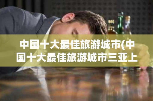中国十大最佳旅游城市(中国十大最佳旅游城市三亚上榜城市)