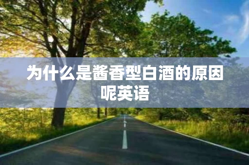 为什么是酱香型白酒的原因呢英语