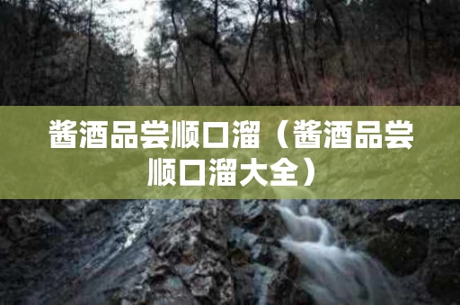 酱酒品尝顺口溜（酱酒品尝顺口溜大全）