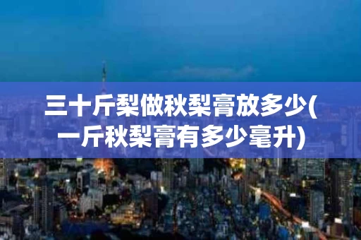 三十斤梨做秋梨膏放多少(一斤秋梨膏有多少毫升)