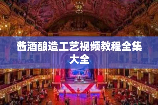 酱酒酿造工艺视频教程全集大全