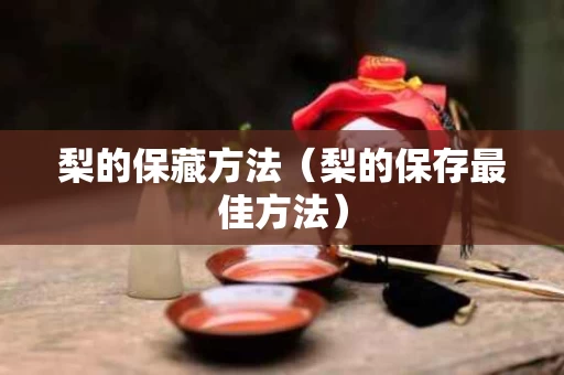 梨的保藏方法（梨的保存最佳方法）