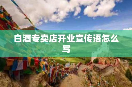 白酒专卖店开业宣传语怎么写