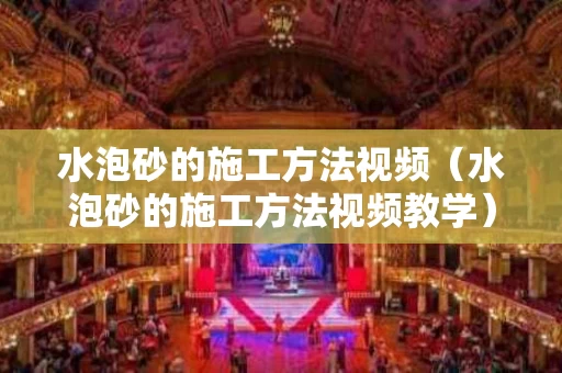 水泡砂的施工方法视频（水泡砂的施工方法视频教学）
