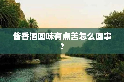 酱香酒回味有点苦怎么回事?