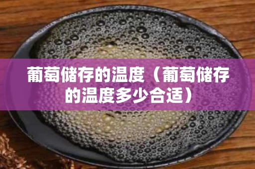 葡萄储存的温度（葡萄储存的温度多少合适）
