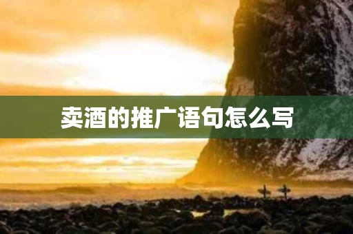 卖酒的推广语句怎么写 卖酒的推广语句怎么写