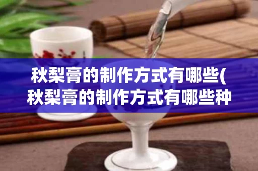 秋梨膏的制作方式有哪些(秋梨膏的制作方式有哪些种类)