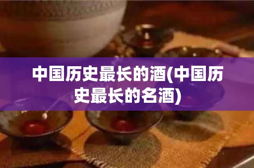 中国历史最长的酒(中国历史最长的名酒)