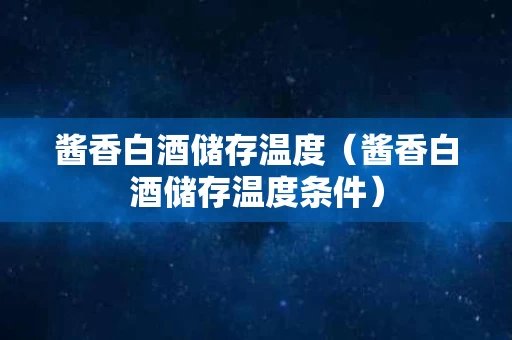 酱香白酒储存温度（酱香白酒储存温度条件）