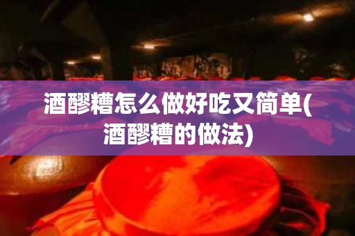 酒醪糟怎么做好吃又简单(酒醪糟的做法)