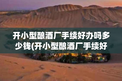 开小型酿酒厂手续好办吗多少钱(开小型酿酒厂手续好办吗多少钱啊)