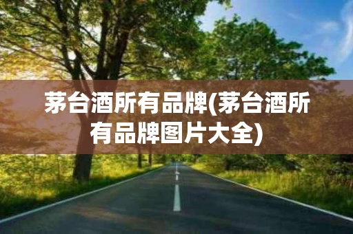 茅台酒所有品牌(茅台酒所有品牌图片大全)