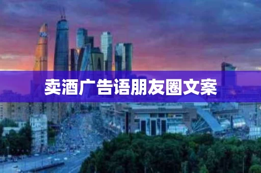 卖酒广告语朋友圈文案