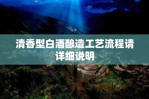 清香型白酒酿造工艺流程请详细说明