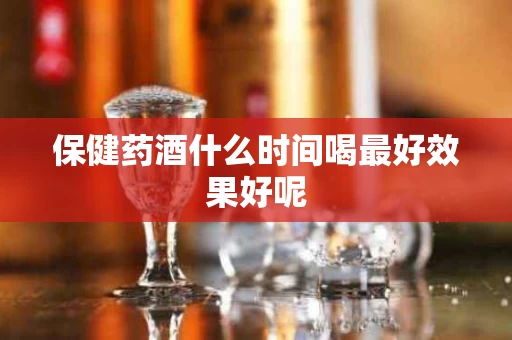 保健药酒什么时间喝最好效果好呢