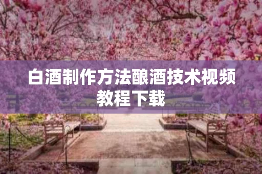 白酒制作方法酿酒技术视频教程下载