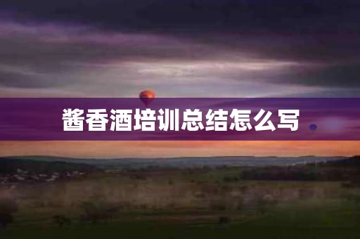 酱香酒培训总结怎么写