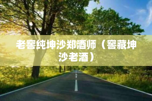 老窖纯坤沙郑酒师（窖藏坤沙老酒）