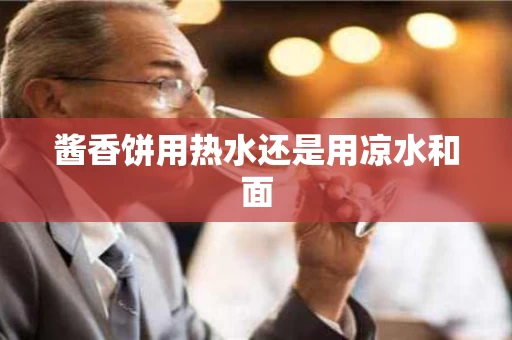 酱香饼用热水还是用凉水和面