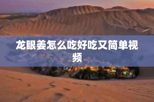 龙眼姜怎么吃好吃又简单视频