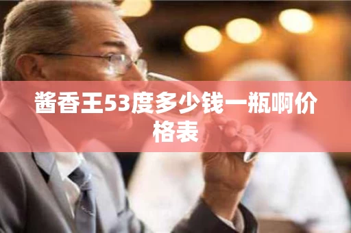 酱香王53度多少钱一瓶啊价格表