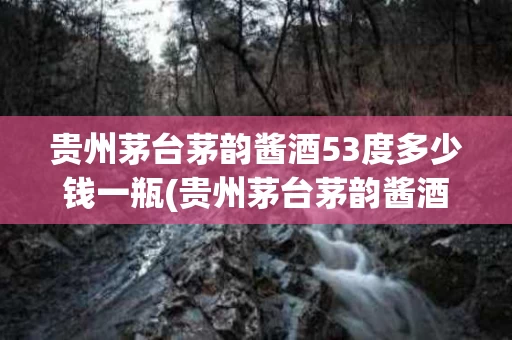 贵州茅台茅韵酱酒53度多少钱一瓶(贵州茅台茅韵酱酒53度多少钱一瓶红瓶带喜字的茅韵酒)