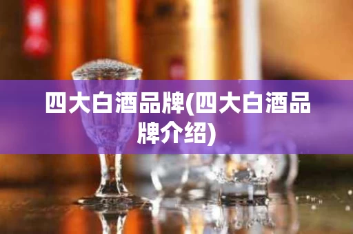 四大白酒品牌(四大白酒品牌介绍)