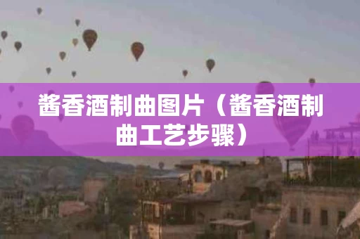 酱香酒制曲图片（酱香酒制曲工艺步骤）