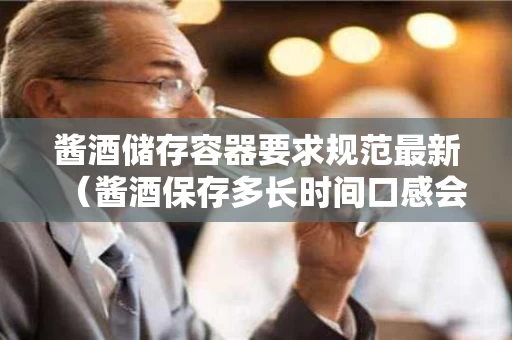 酱酒储存容器要求规范最新（酱酒保存多长时间口感会变好）