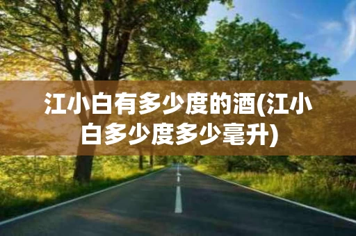 江小白有多少度的酒(江小白多少度多少毫升)