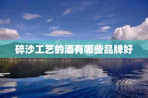 碎沙工艺的酒有哪些品牌好