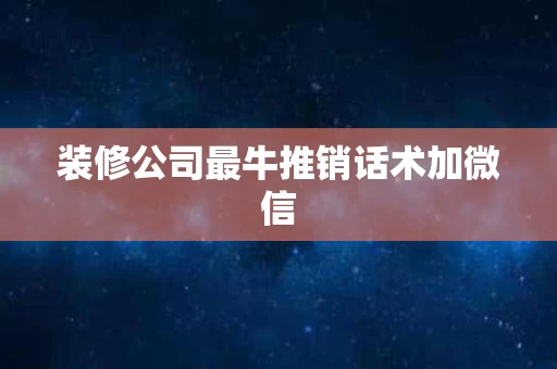 装修公司最牛推销话术加微信