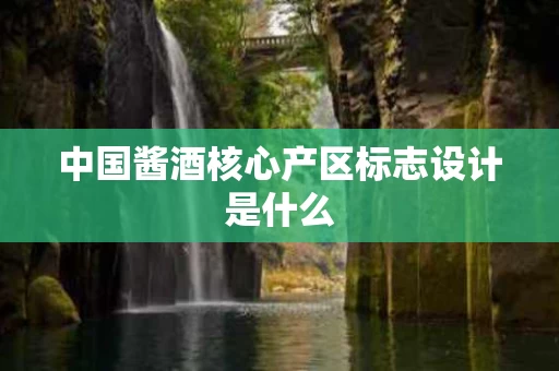 中国酱酒核心产区标志设计是什么