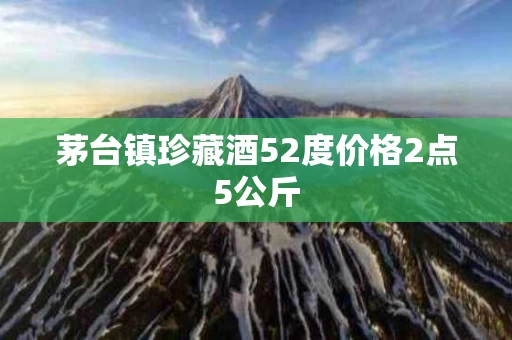 茅台镇珍藏酒52度价格2点5公斤