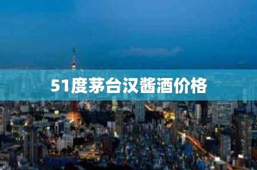 51度茅台汉酱酒价格