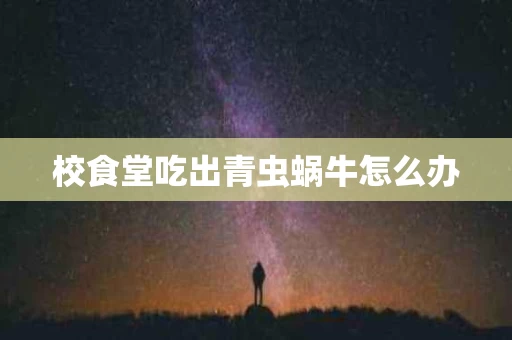 校食堂吃出青虫蜗牛怎么办