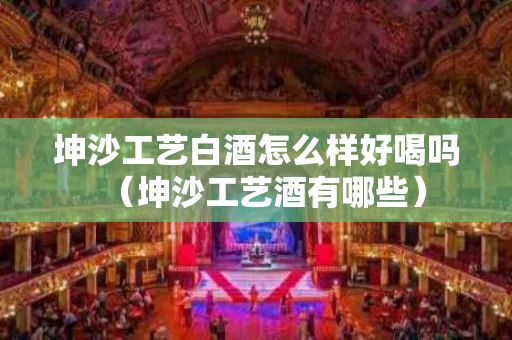 坤沙工艺白酒怎么样好喝吗（坤沙工艺酒有哪些）