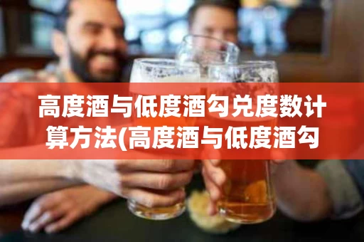 高度酒与低度酒勾兑度数计算方法(高度酒与低度酒勾兑度数计算方法区别)